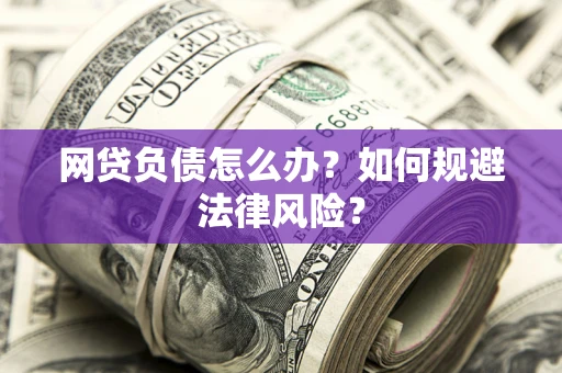 武汉网贷负债怎么办？如何规避法律风险？