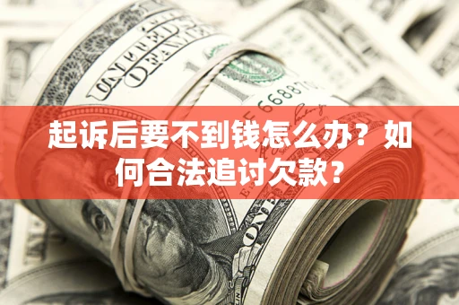 武汉起诉后要不到钱怎么办？如何合法追讨欠款？