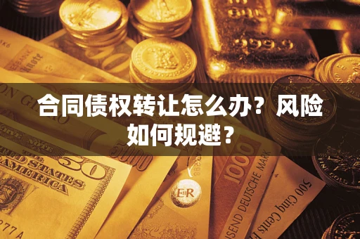 武汉合同债权转让怎么办？风险如何规避？