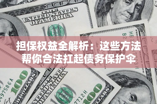 武汉担保权益全解析：这些方法帮你合法扛起债务保护伞