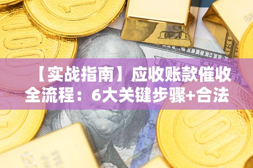 武汉【实战指南】应收账款催收全流程：6大关键步骤+合法回款技巧