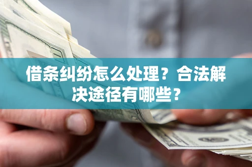武汉借条纠纷怎么处理？合法解决途径有哪些？