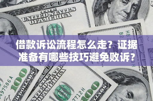 武汉借款诉讼流程怎么走？证据准备有哪些技巧避免败诉？
