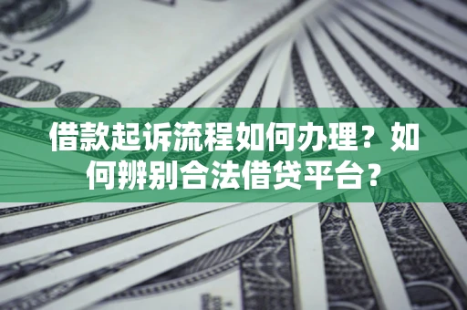 武汉借款起诉流程如何办理？如何辨别合法借贷平台？
