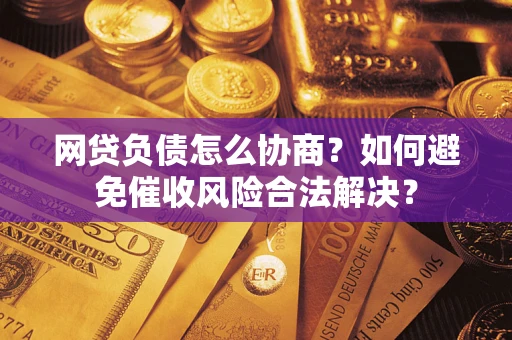 武汉网贷负债怎么协商？如何避免催收风险合法解决？