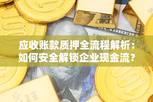 武汉应收账款质押全流程解析：如何安全解锁企业现金流？