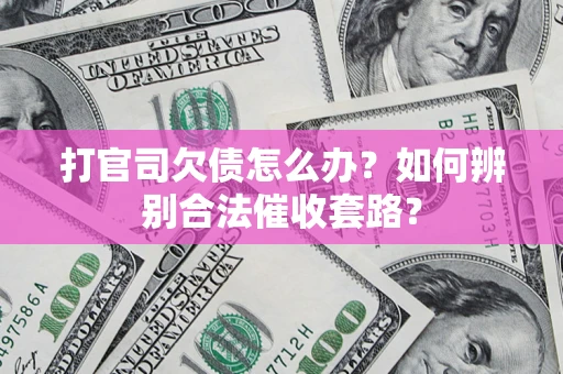 武汉打官司欠债怎么办？如何辨别合法催收套路？