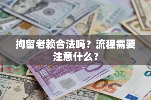 武汉拘留老赖合法吗？流程需要注意什么？