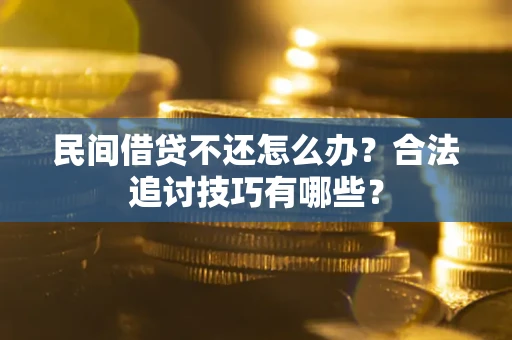 武汉民间借贷不还怎么办？合法追讨技巧有哪些？