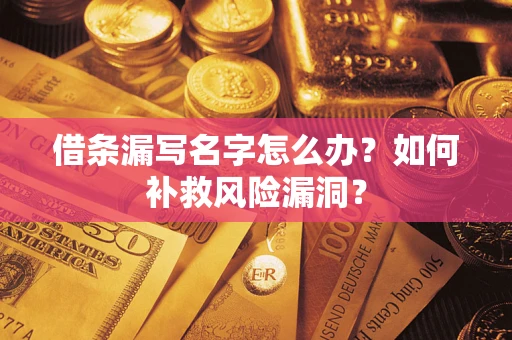 武汉借条漏写名字怎么办？如何补救风险漏洞？