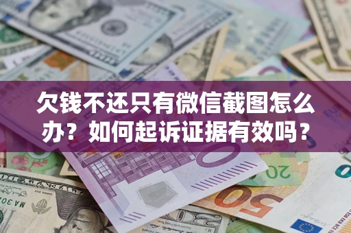 武汉欠钱不还只有微信截图怎么办？如何起诉证据有效吗？
