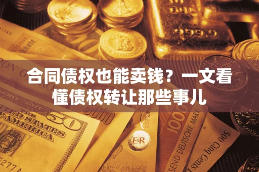 武汉合同债权也能卖钱？一文看懂债权转让那些事儿
