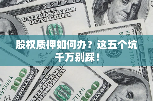 武汉股权质押如何办？这五个坑千万别踩！