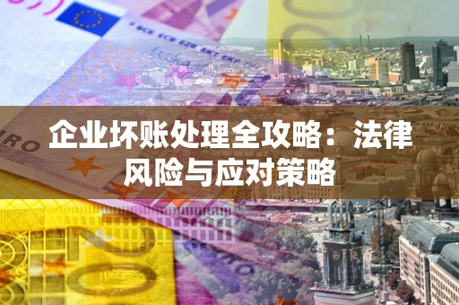 武汉企业坏账处理全攻略：法律风险与应对策略