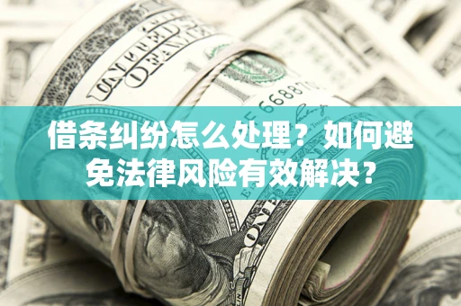 武汉借条纠纷怎么处理？如何避免法律风险有效解决？