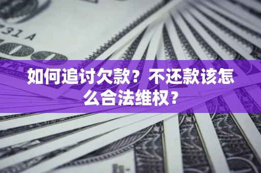 武汉如何追讨欠款？不还款该怎么合法维权？