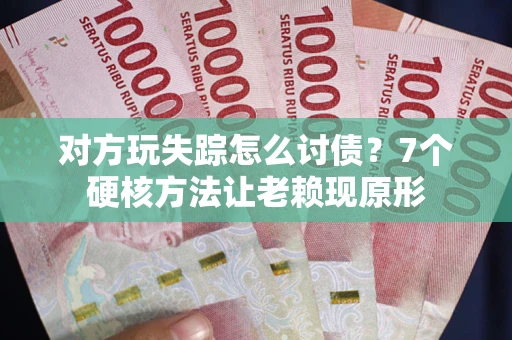 武汉对方玩失踪怎么讨债？7个硬核方法让老赖现原形