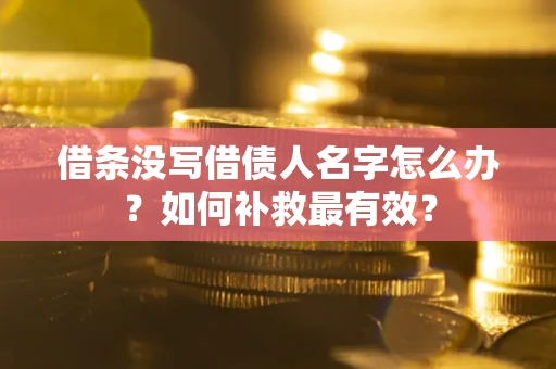 武汉借条没写借债人名字怎么办？如何补救最有效？
