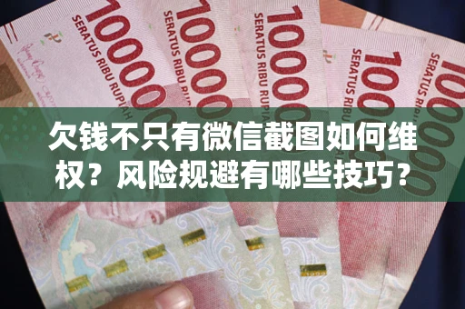 武汉欠钱不只有微信截图如何维权？风险规避有哪些技巧？