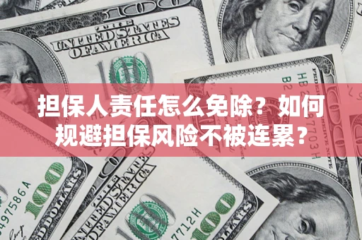 武汉担保人责任怎么免除？如何规避担保风险不被连累？