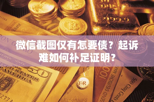 武汉微信截图仅有怎要债？起诉难如何补足证明？