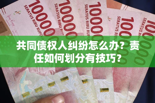 武汉共同债权人纠纷怎么办？责任如何划分有技巧？
