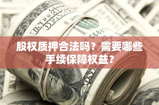 武汉股权质押合法吗？需要哪些手续保障权益？