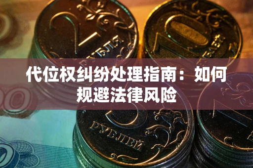 武汉代位权纠纷处理指南:如何规避法律风险 武汉代位权纠纷处理指南:如何规避法律风险
