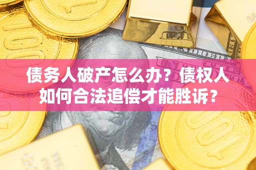 武汉债务人破产怎么办？债权人如何合法追偿才能胜诉？