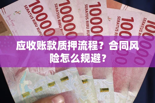 武汉应收账款质押流程？合同风险怎么规避？