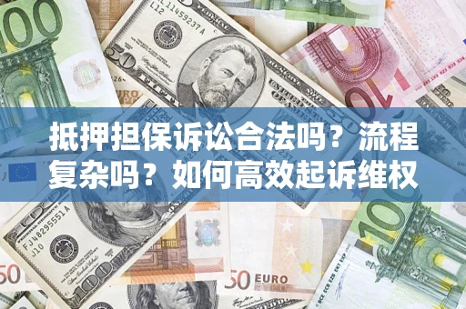 武汉抵押担保诉讼合法吗？流程复杂吗？如何高效起诉维权？