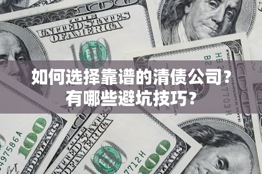 武汉如何选择靠谱的清债公司？有哪些避坑技巧？