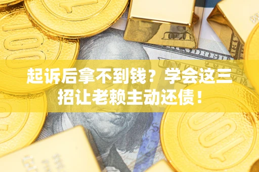 武汉起诉后拿不到钱？学会这三招让老赖主动还债！