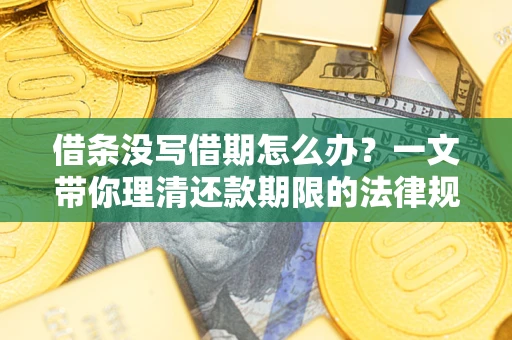 武汉借条没写借期怎么办？一文带你理清还款期限的法律规则