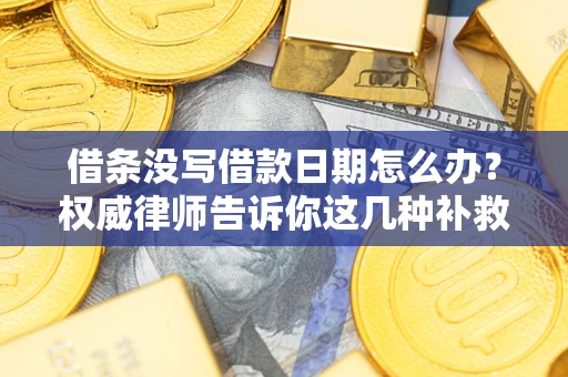 武汉借条没写借款日期怎么办？权威律师告诉你这几种补救方法！
