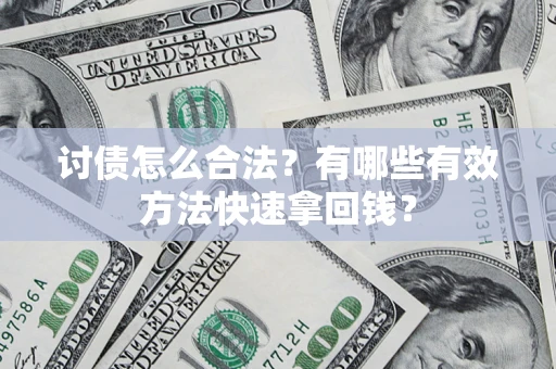 武汉讨债怎么合法？有哪些有效方法快速拿回钱？