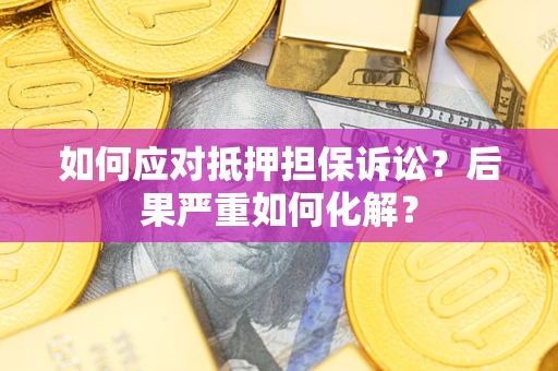 武汉如何应对抵押担保诉讼？后果严重如何化解？