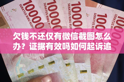 武汉欠钱不还仅有微信截图怎么办？证据有效吗如何起诉追回欠款？