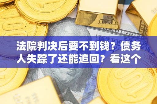武汉法院判决后要不到钱？债务人失踪了还能追回？看这个方法！