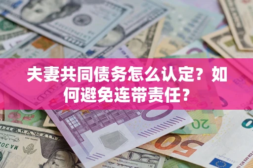 武汉夫妻共同债务怎么认定？如何避免连带责任？