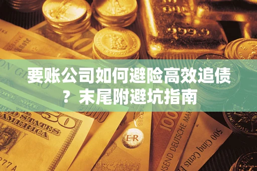 武汉要账公司如何避险高效追债？末尾附避坑指南