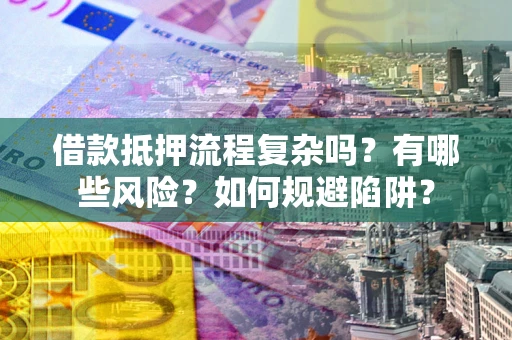 武汉借款抵押流程复杂吗？有哪些风险？如何规避陷阱？