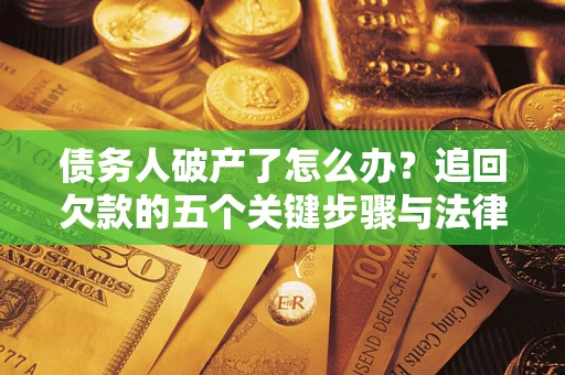 武汉债务人破产了怎么办？追回欠款的五个关键步骤与法律策略