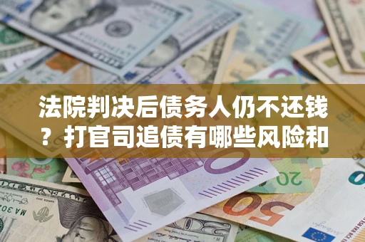 武汉法院判决后债务人仍不还钱？打官司追债有哪些风险和技巧？
