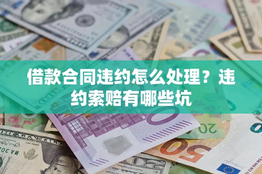 武汉借款合同违约怎么处理？违约索赔有哪些坑
