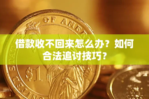 武汉借款收不回来怎么办？如何合法追讨技巧？