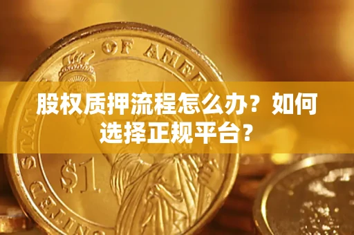 武汉股权质押流程怎么办？如何选择正规平台？