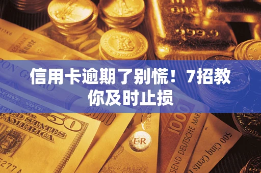 武汉信用卡逾期了别慌！7招教你及时止损