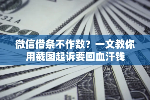 武汉微信借条不作数？一文教你用截图起诉要回血汗钱