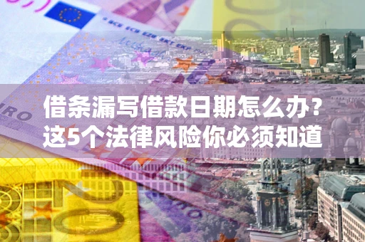 武汉借条漏写借款日期怎么办？这5个法律风险你必须知道